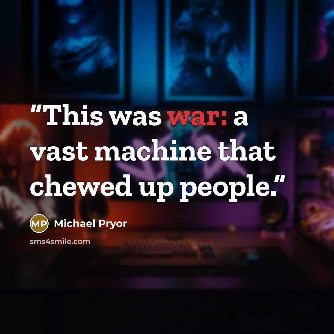 “This was war: a vast machine that chewed up people.” quote by Michael Pryor