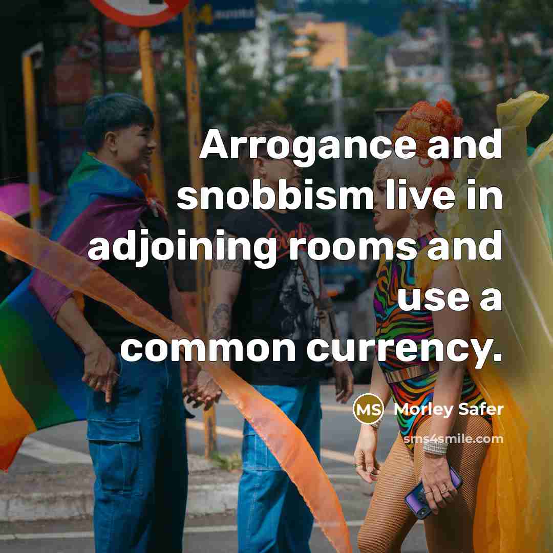 “Arrogance and snobbism live in adjoining rooms and use a…” quote by Morley Safer