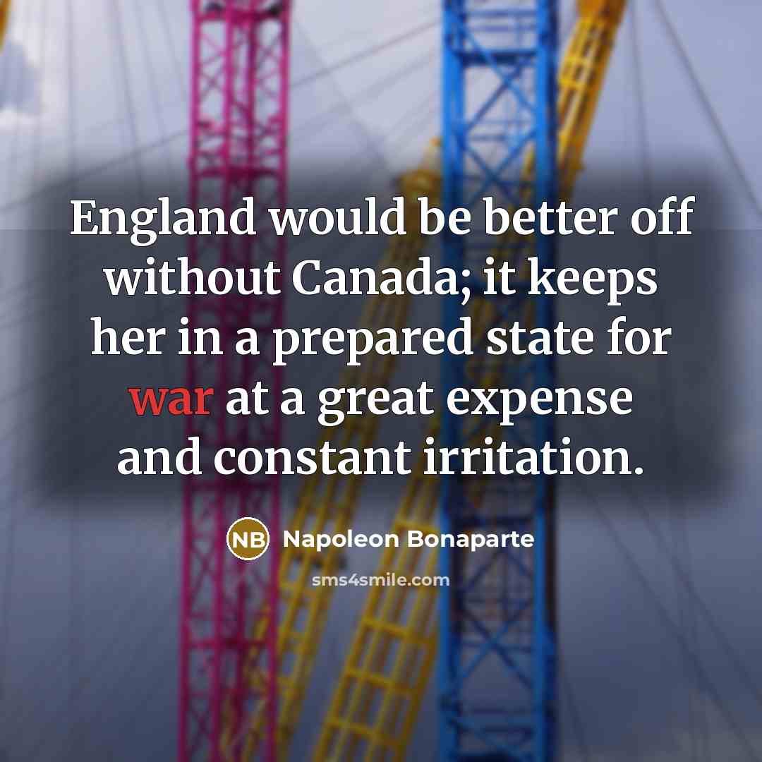 “England would be better off without Canada; it keeps her…” quote by Napoleon Bonaparte