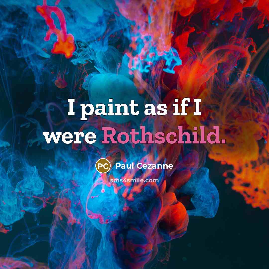 “I paint as if I were Rothschild.” quote by Paul Cezanne
