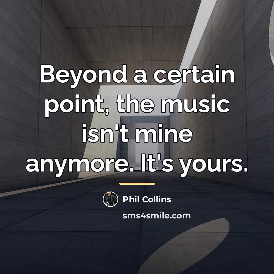 “Beyond a certain point, the music isn't mine anymore. It's…” quote by Phil Collins