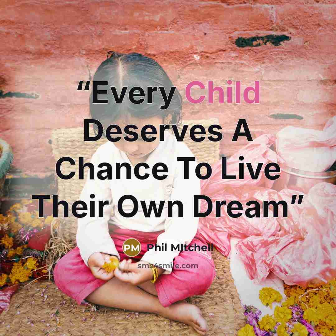 “Every Child Deserves A Chance To Live Their Own Dream” quote by Phil Mitchell