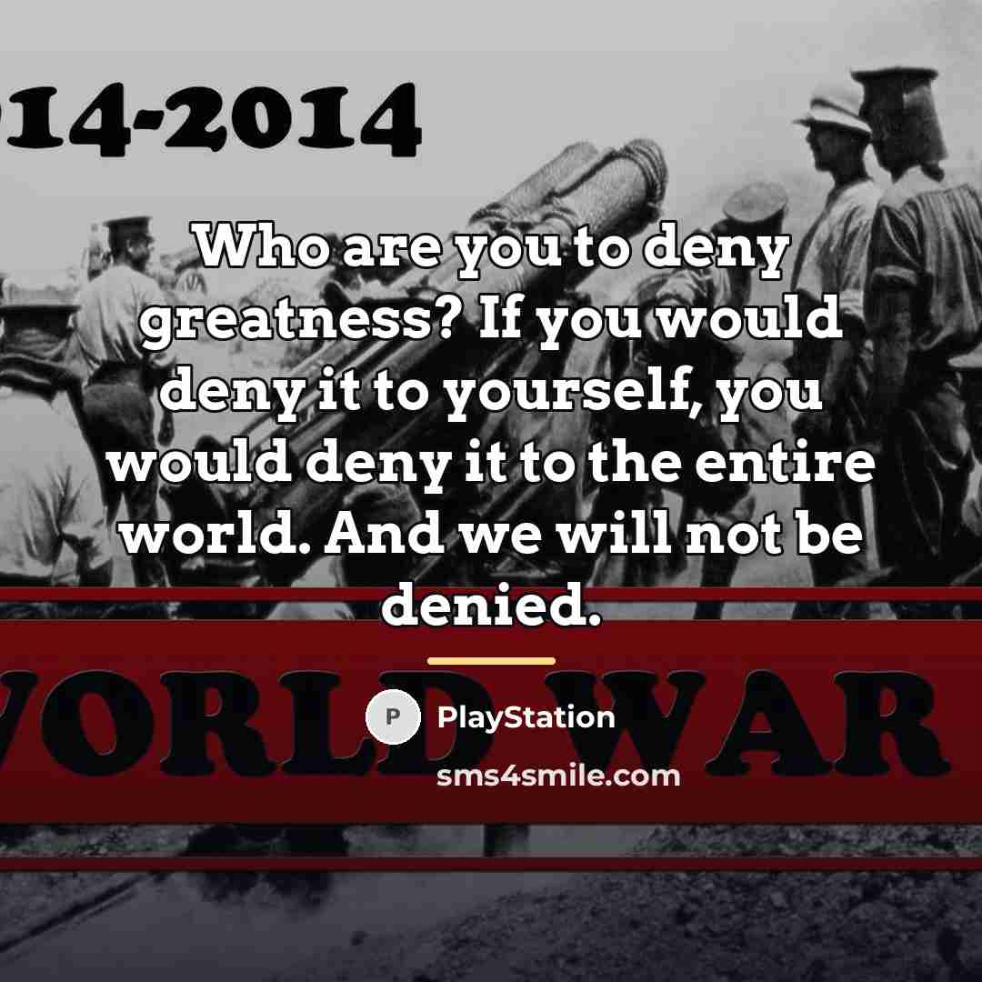 “Who are you to deny greatness? If you would deny…” quote by PlayStation