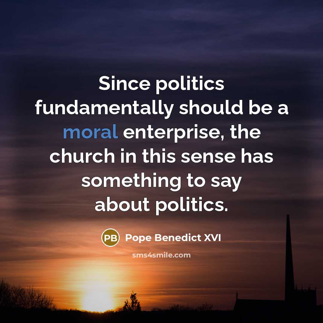 “Since politics fundamentally should be a moral enterprise, the church…” quote by Pope Benedict XVI