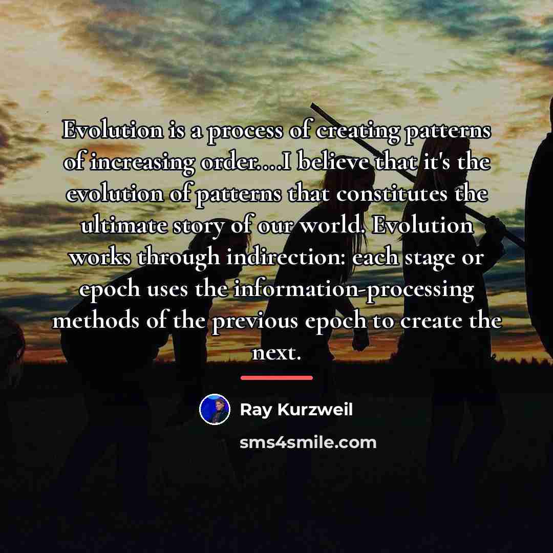 “Evolution is a process of creating patterns of increasing order....I…” quote by Ray Kurzweil