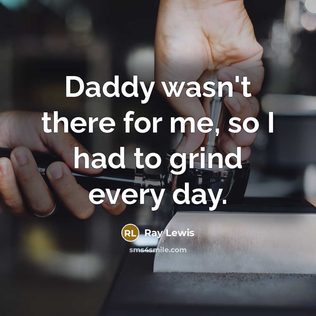 “Daddy wasn't there for me, so I had to grind…” quote by Ray Lewis