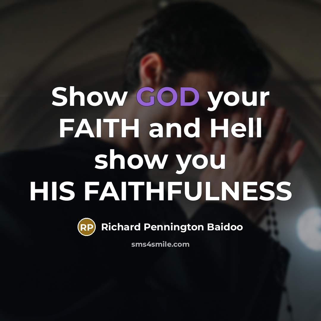 “Show GOD your FAITH and Hell show you HIS FAITHFULNESS…” quote by Richard Pennington Baidoo