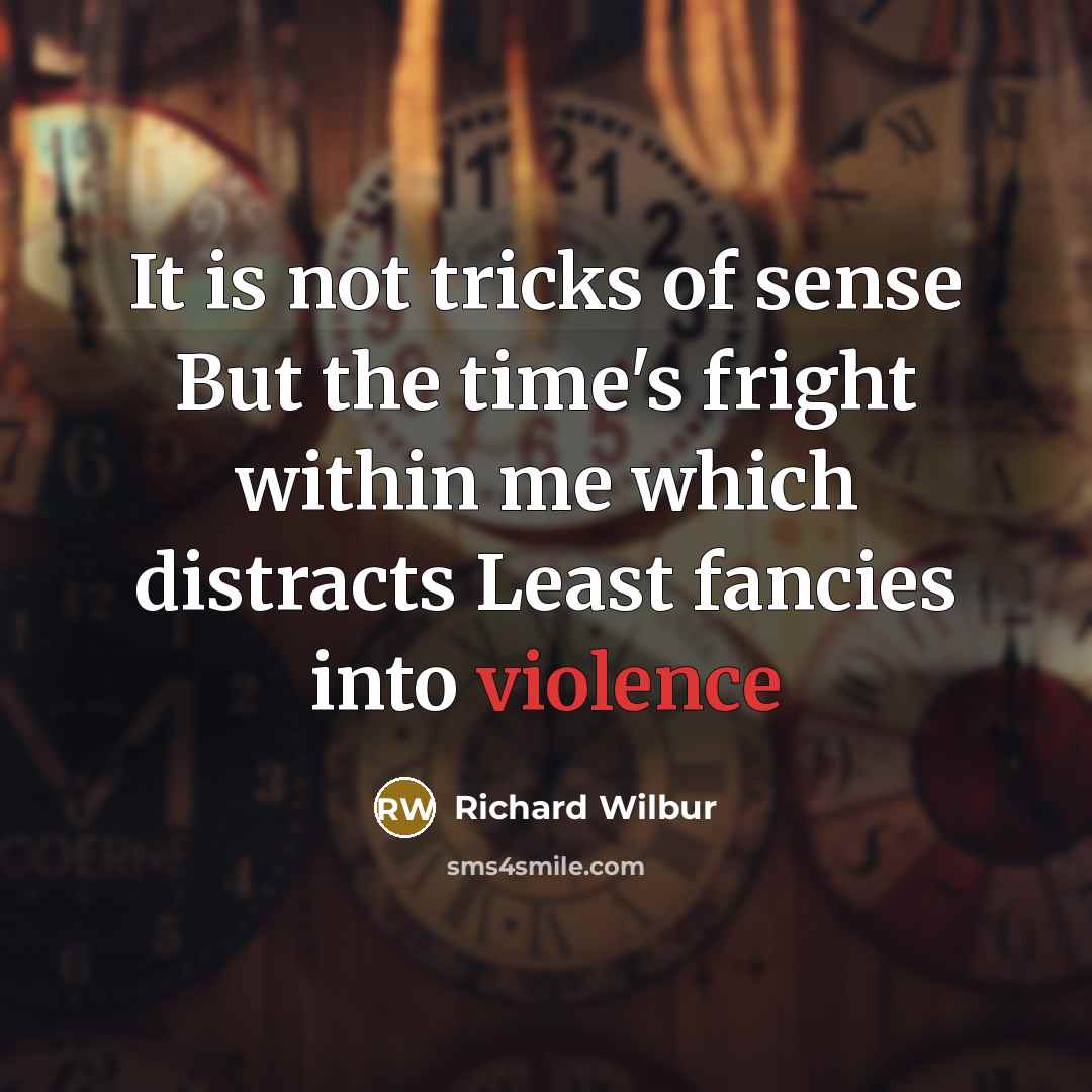 “It is not tricks of sense But the time's fright…” quote by Richard Wilbur