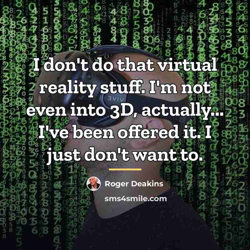 “I don't do that virtual reality stuff. I'm not even…” quote by Roger Deakins