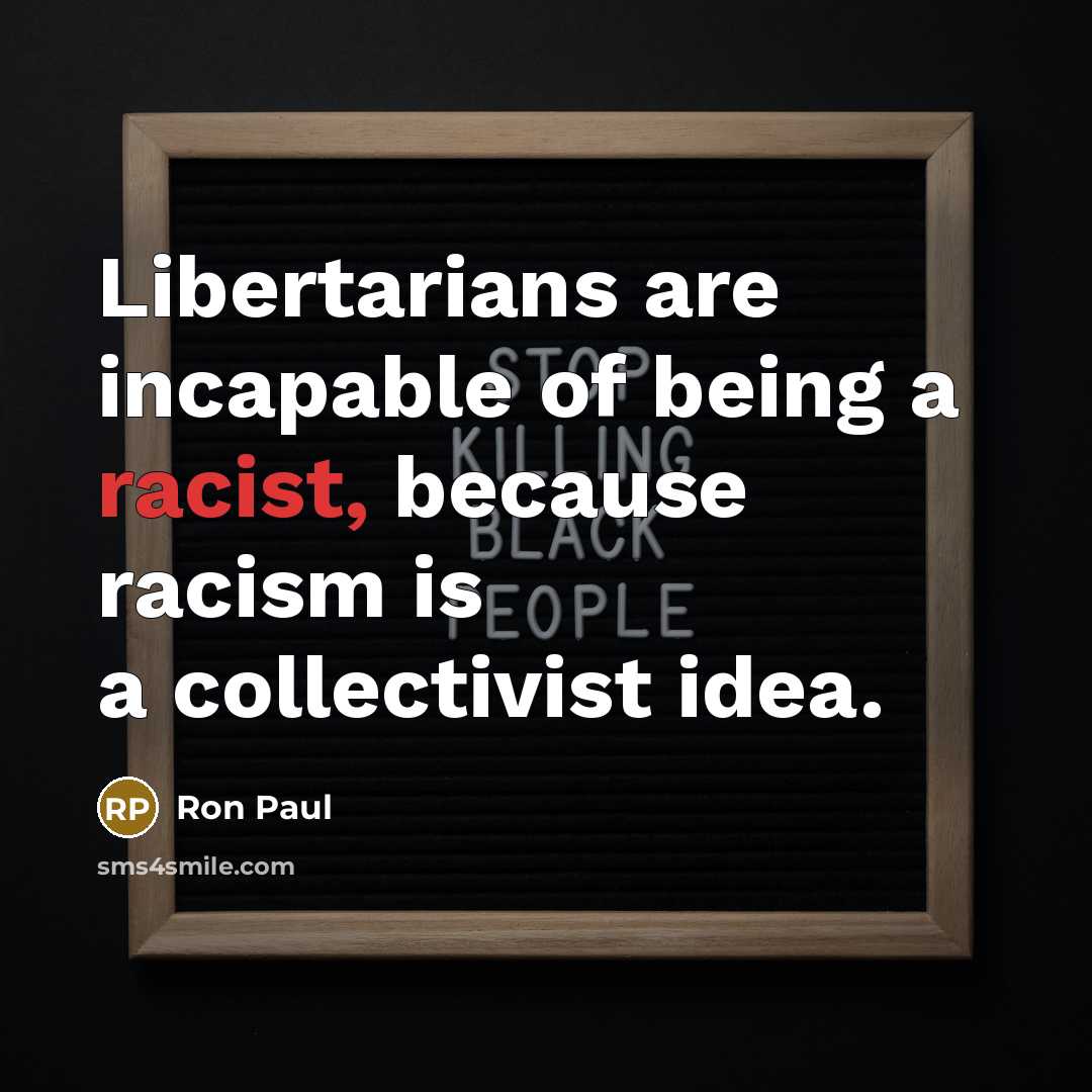 “Libertarians are incapable of being a racist, because racism is…” quote by Ron Paul