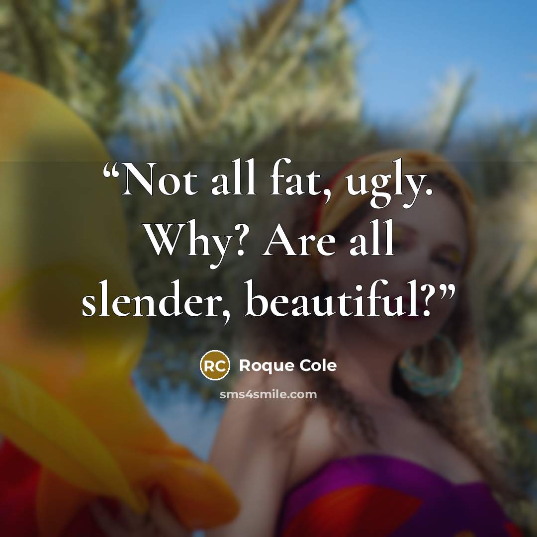 “Not all fat, ugly. Why? Are all slender, beautiful?” quote by Roque Cole