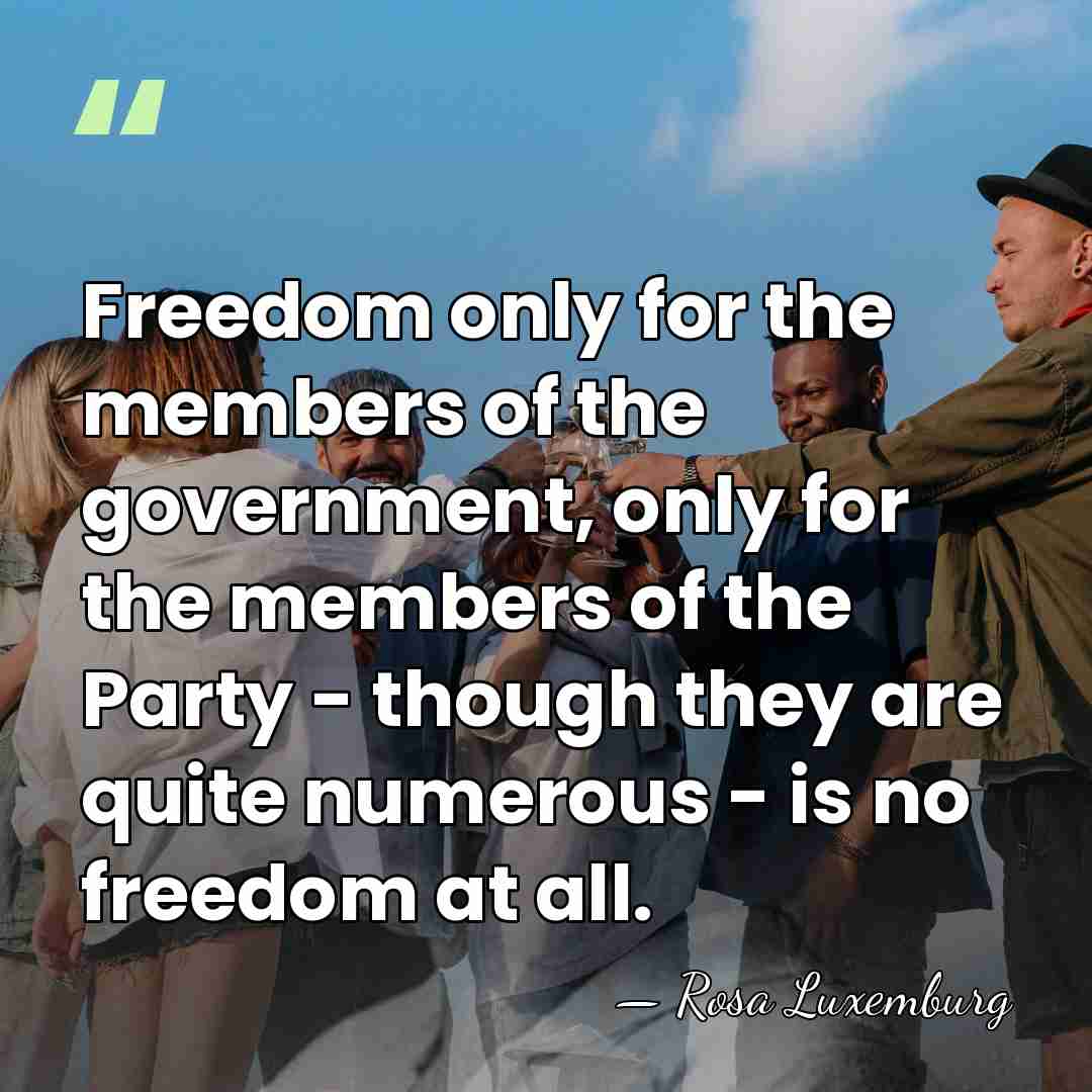 Freedom only for the members of the government, only for the members&hellip; - Rosa Luxemburg