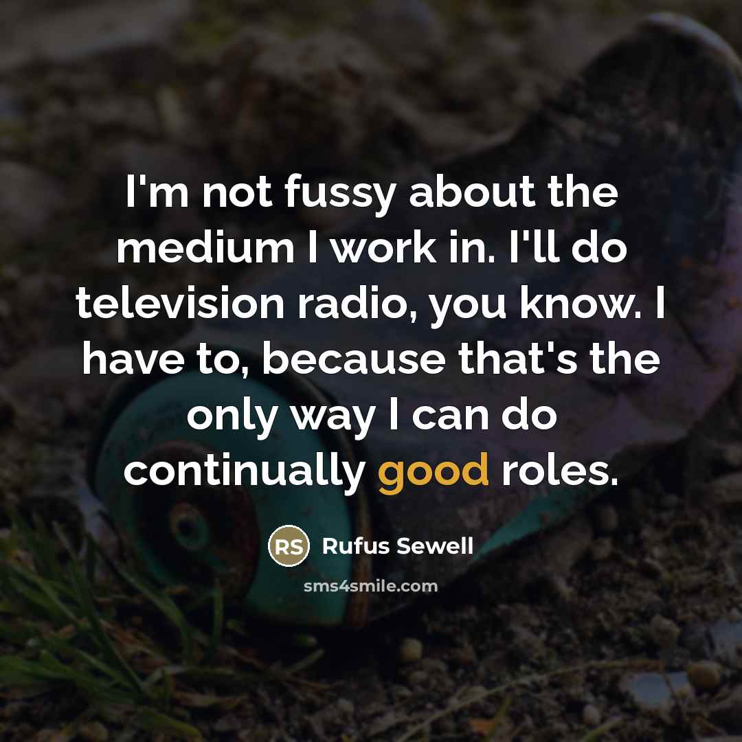 “I'm not fussy about the medium I work in. I'll…” quote by Rufus Sewell