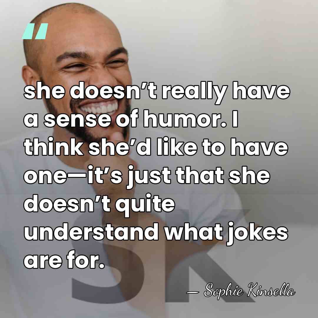 she doesn’t really have a sense of humor. I think she’d like&hellip; - Sophie Kinsella