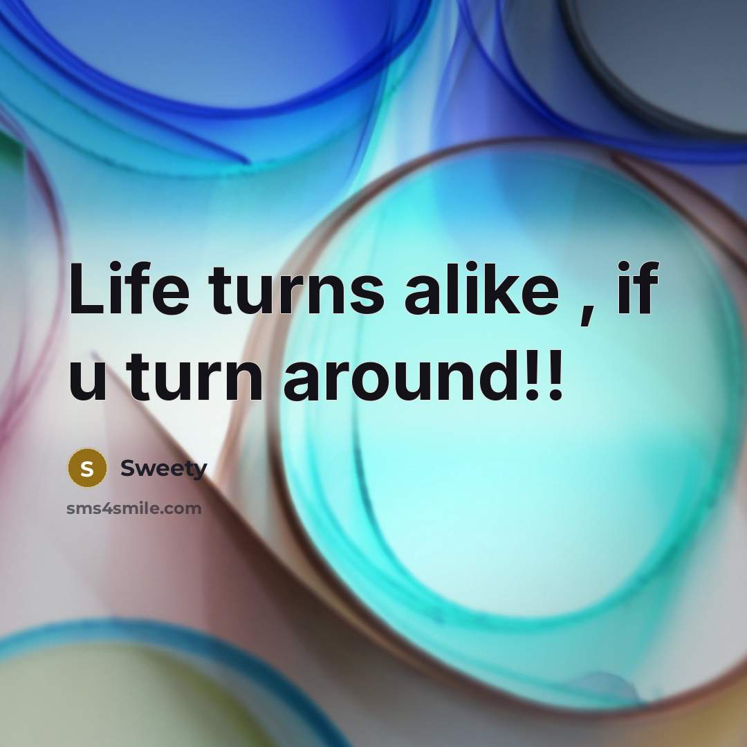 “Life turns alike , if u turn around!!…” quote by Sweety