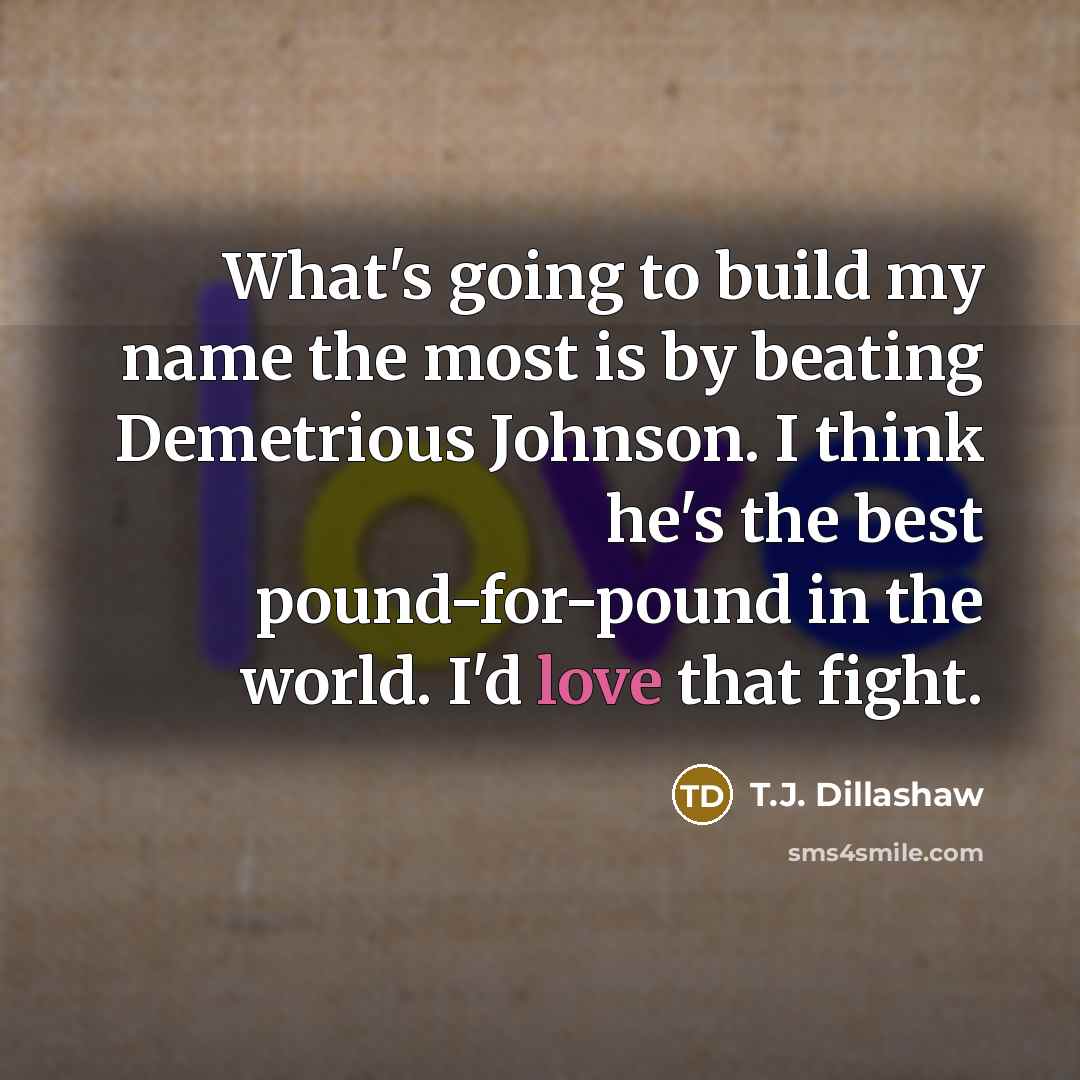 “What's going to build my name the most is by…” quote by T.J. Dillashaw