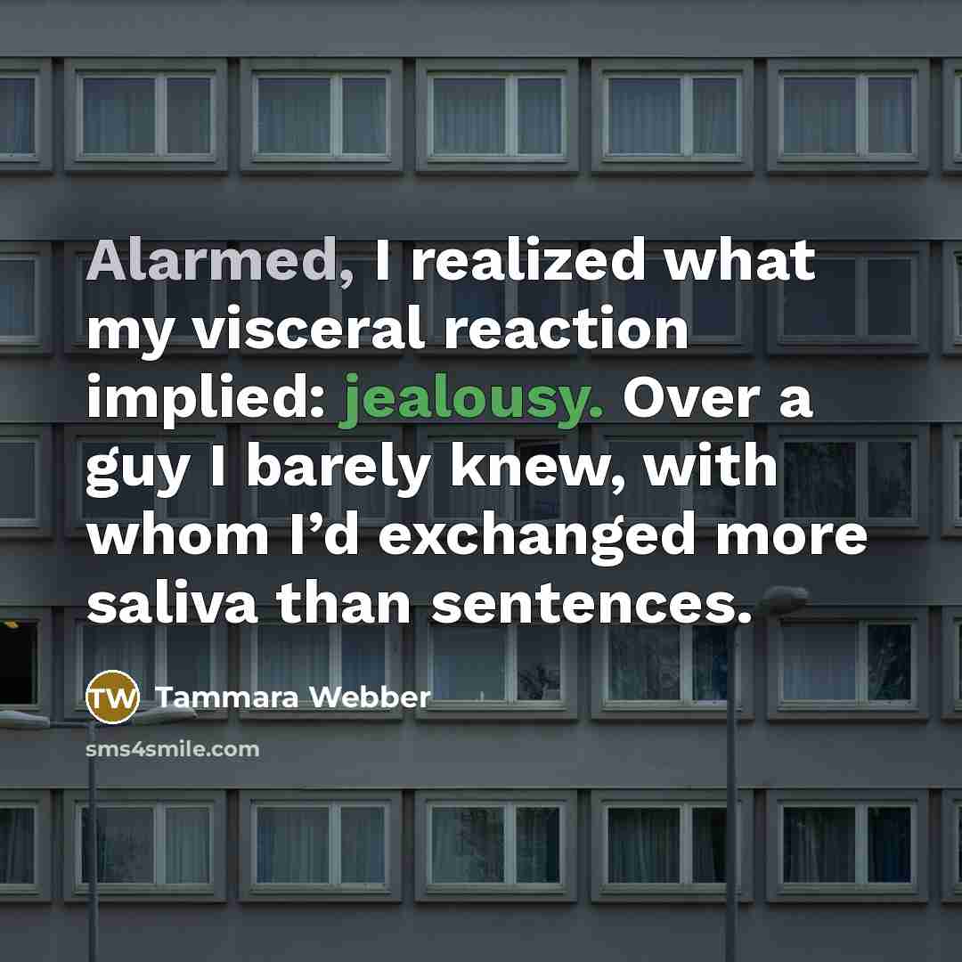 “Alarmed, I realized what my visceral reaction implied: jealousy. Over…” quote by Tammara Webber