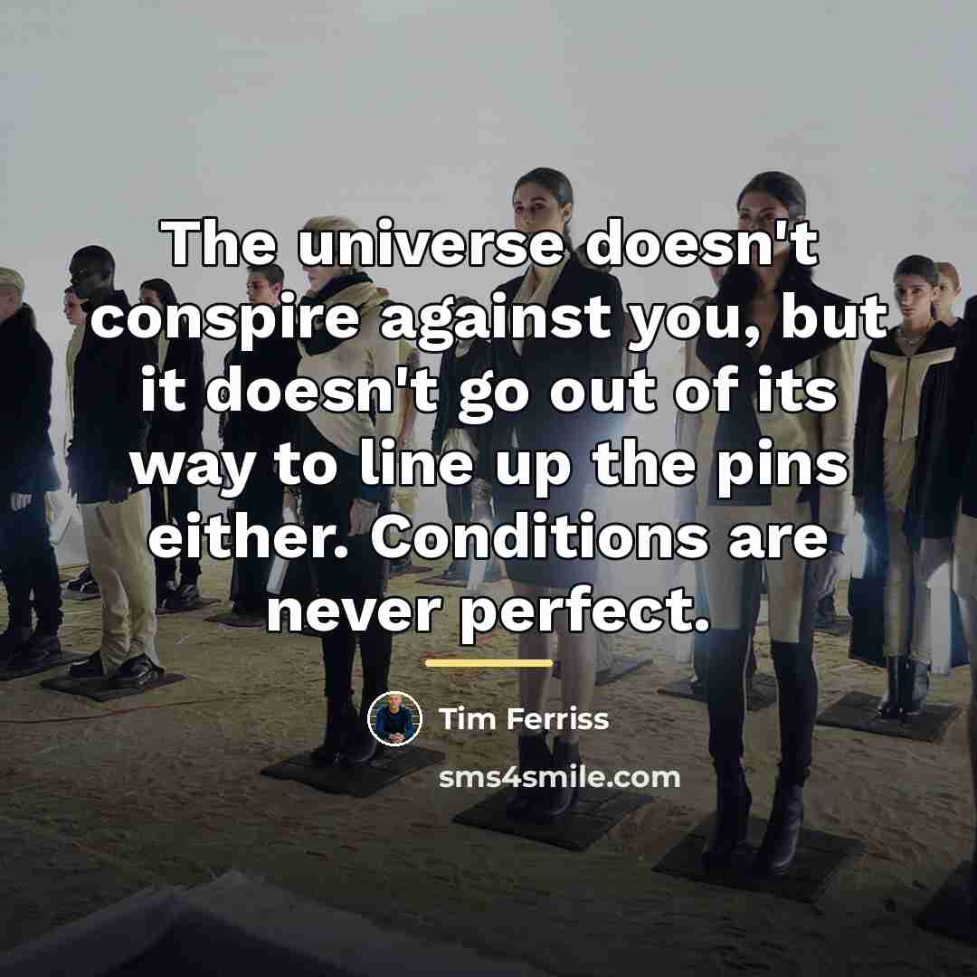 “The universe doesn't conspire against you, but it doesn't go…” quote by Tim Ferriss