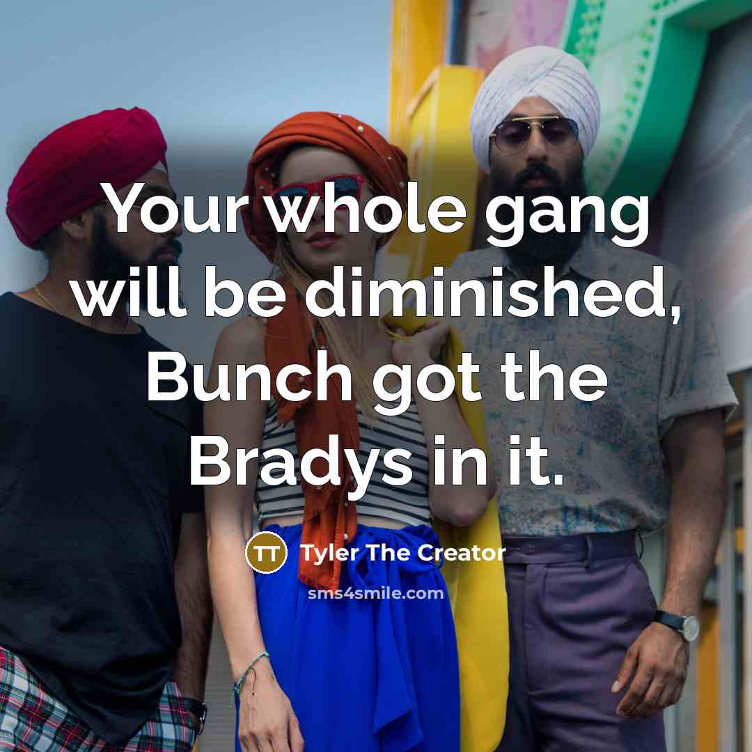 “Your whole gang will be diminished, Bunch got the Bradys…” quote by Tyler The Creator