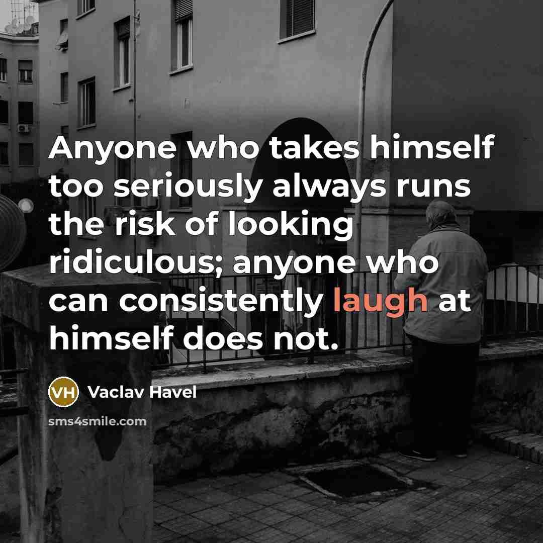 “Anyone who takes himself too seriously always runs the risk…” quote by Vaclav Havel