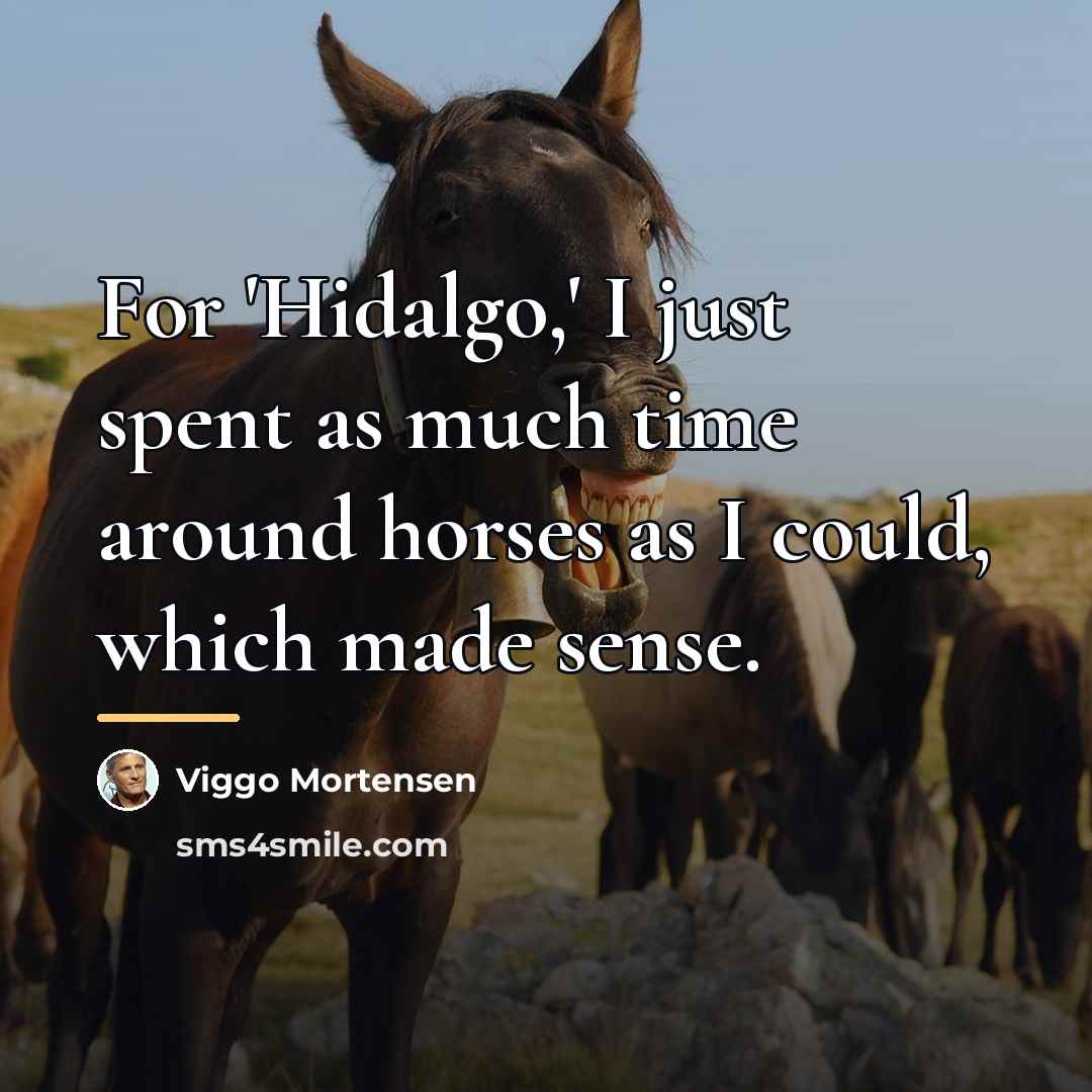 “For 'Hidalgo,' I just spent as much time around horses…” quote by Viggo Mortensen