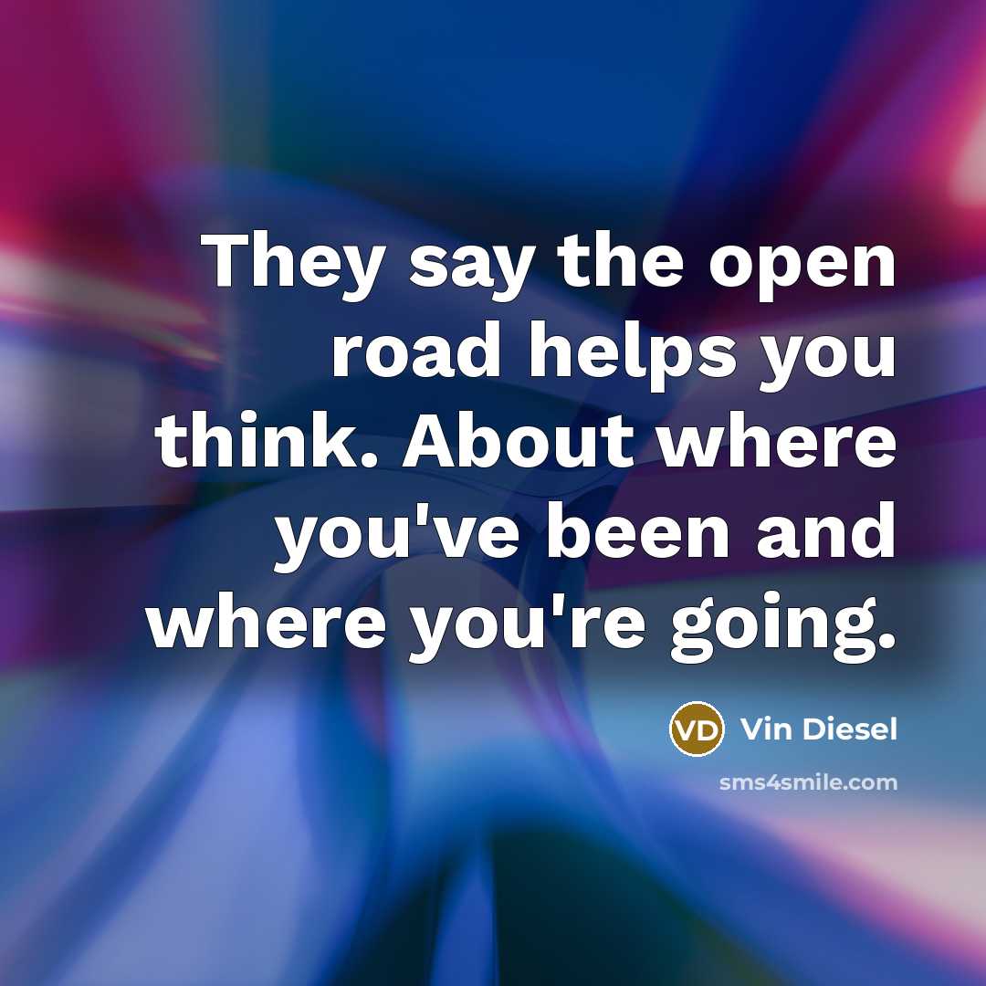 “They say the open road helps you think. About where…” quote by Vin Diesel