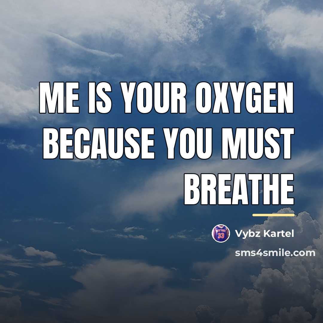 “Me is your oxygen because you must breathe…” quote by Vybz Kartel