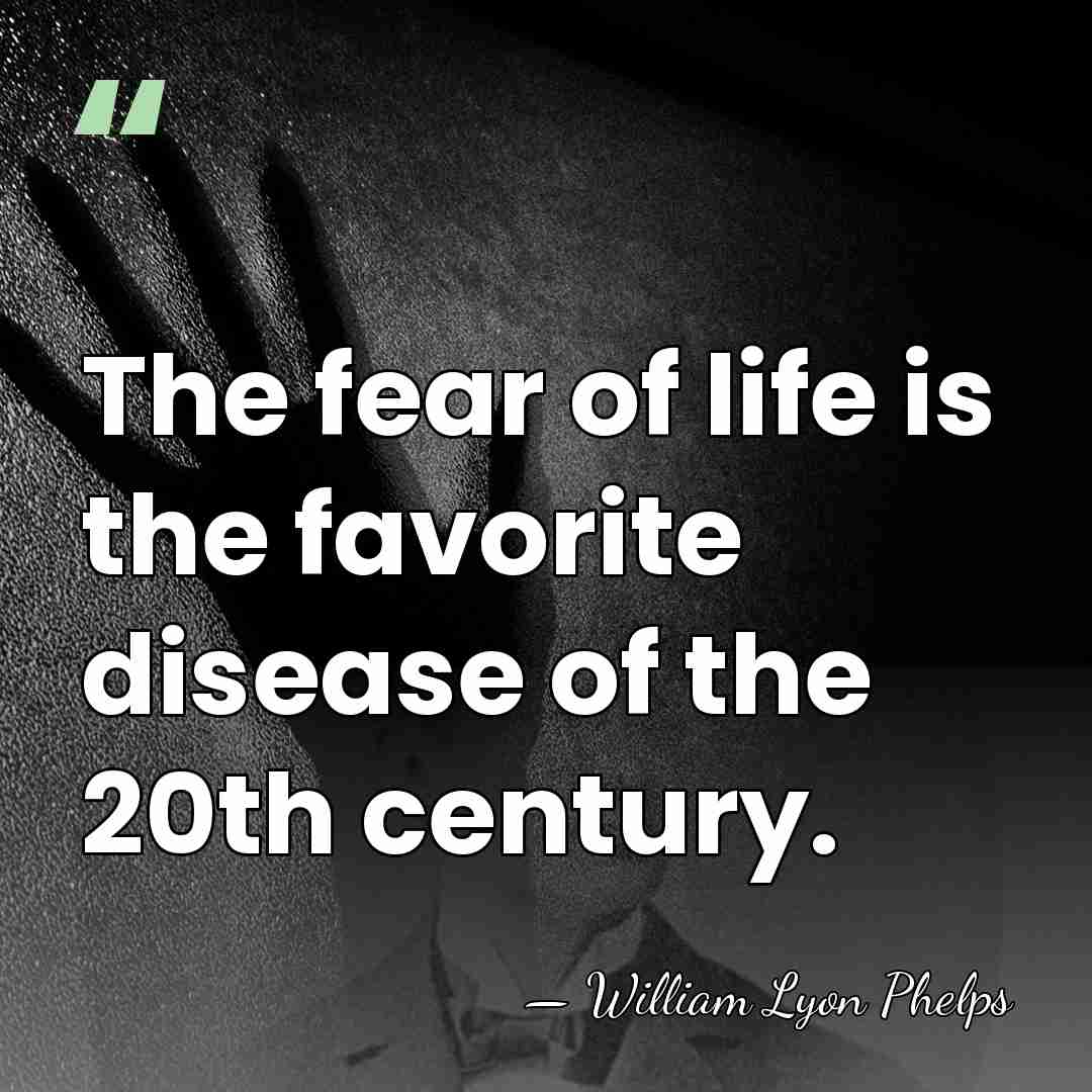 The fear of life is the favorite disease of the 20th century. - William Lyon Phelps