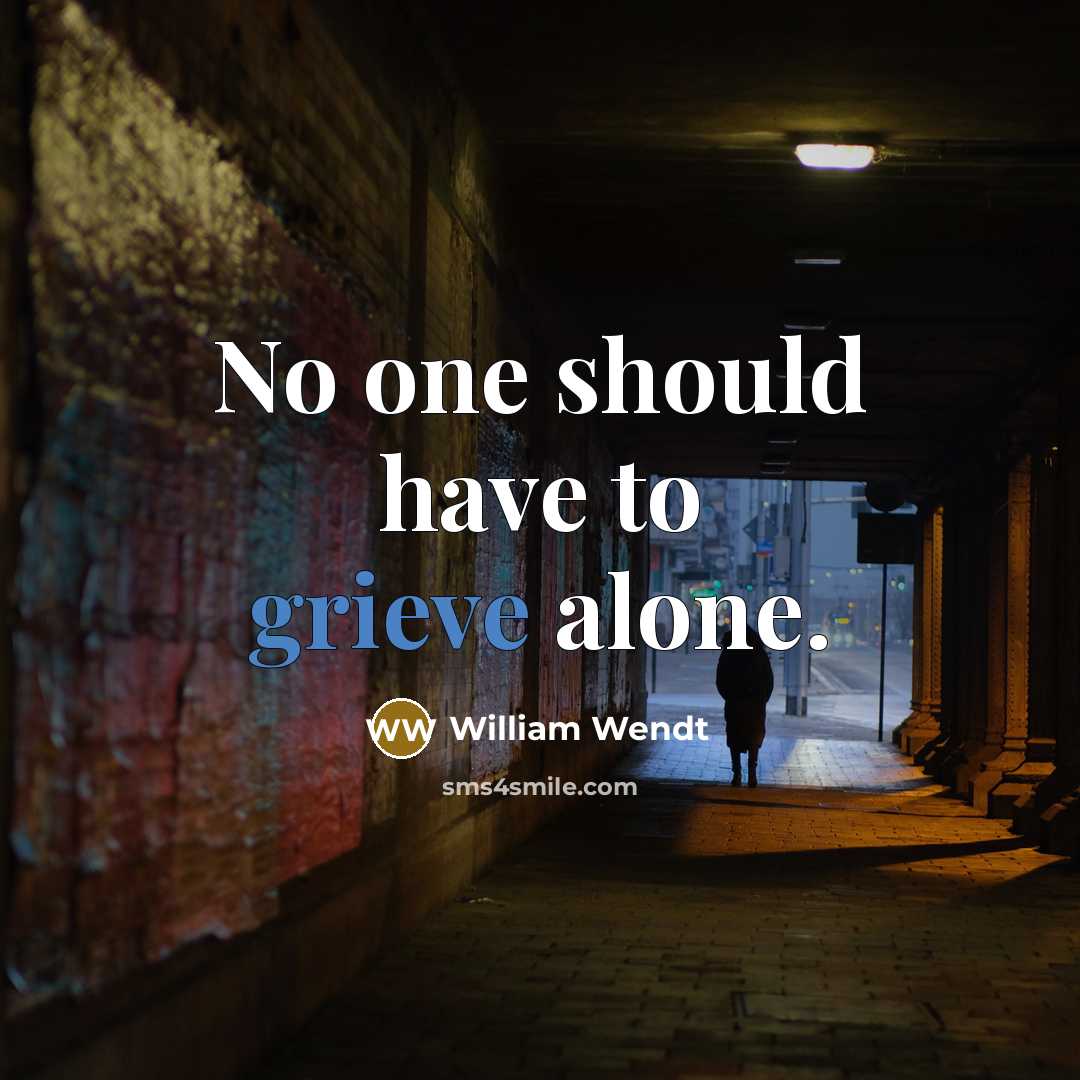 “No one should have to grieve alone.” quote by William Wendt