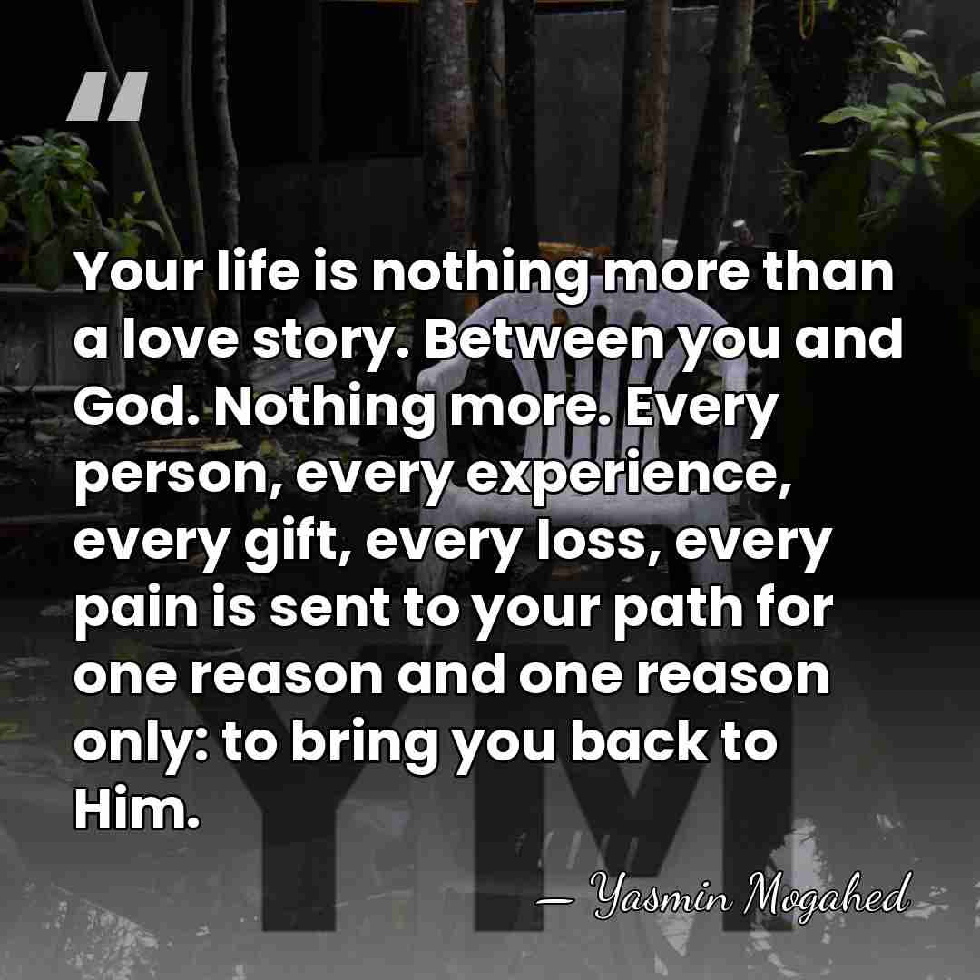 Your life is nothing more than a love story. Between you and&hellip; - Yasmin Mogahed