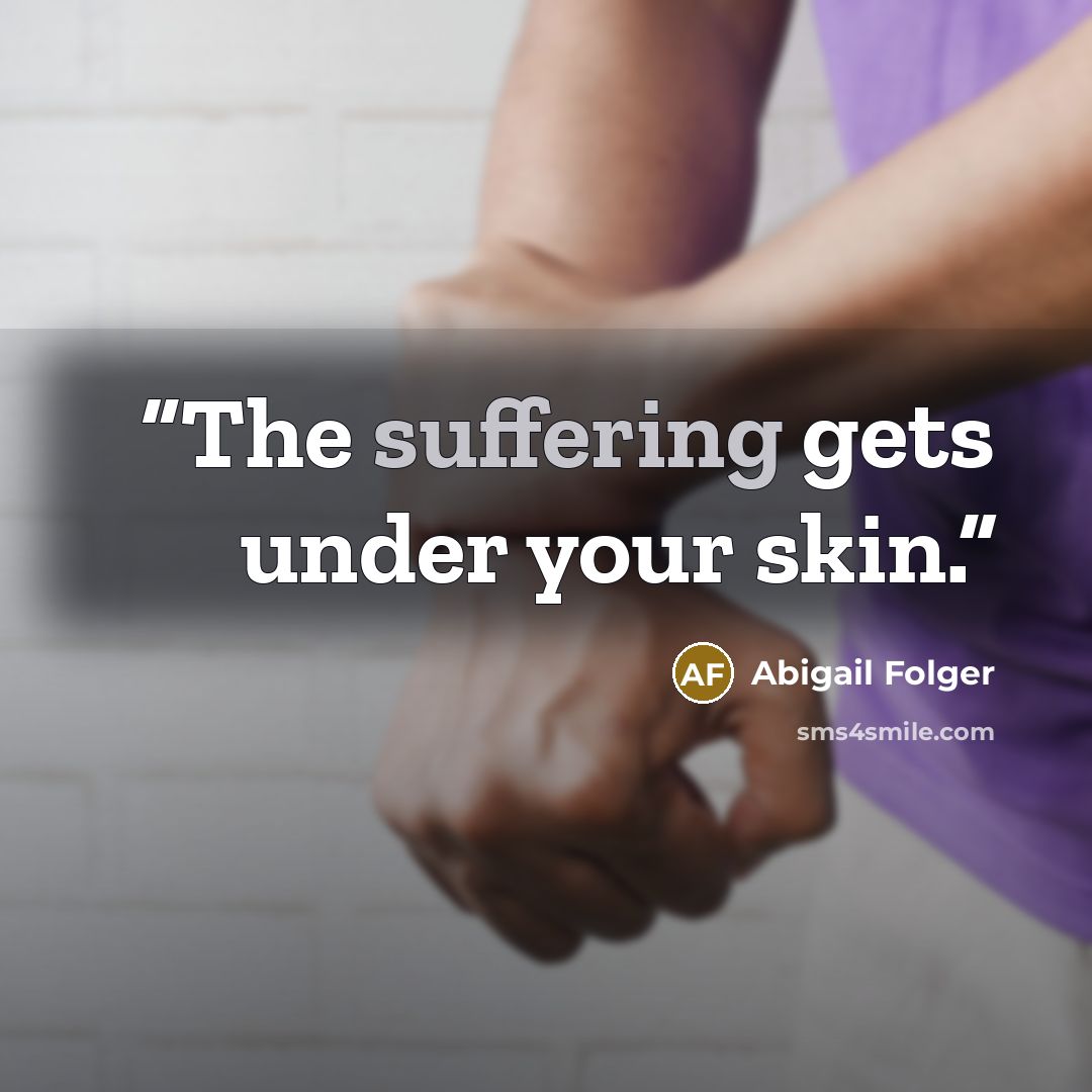 “The suffering gets under your skin.” quote by Abigail Folger