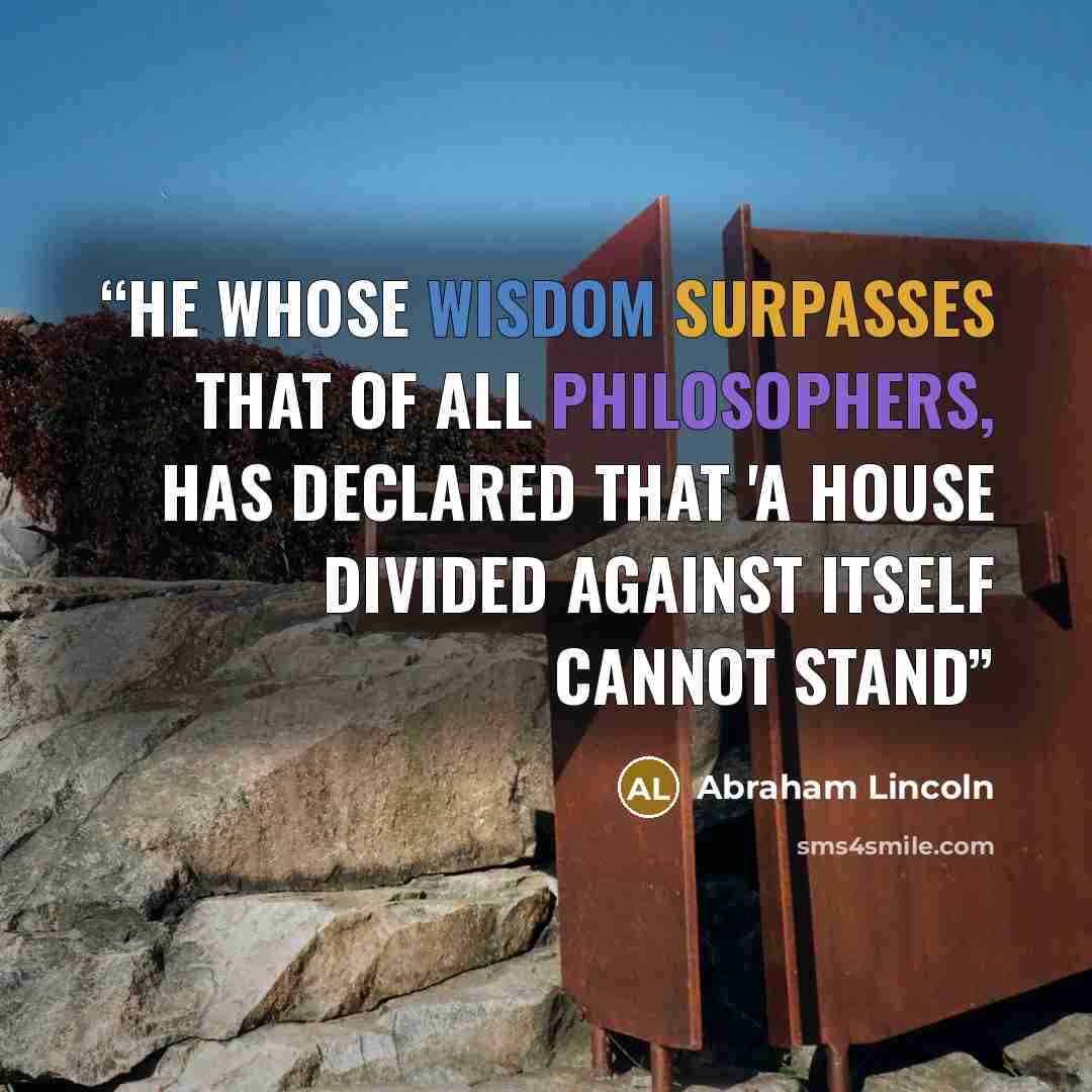 “He whose wisdom surpasses that of all philosophers, has declared that 'a house divided against itself cannot stand” quote by Abraham Lincoln