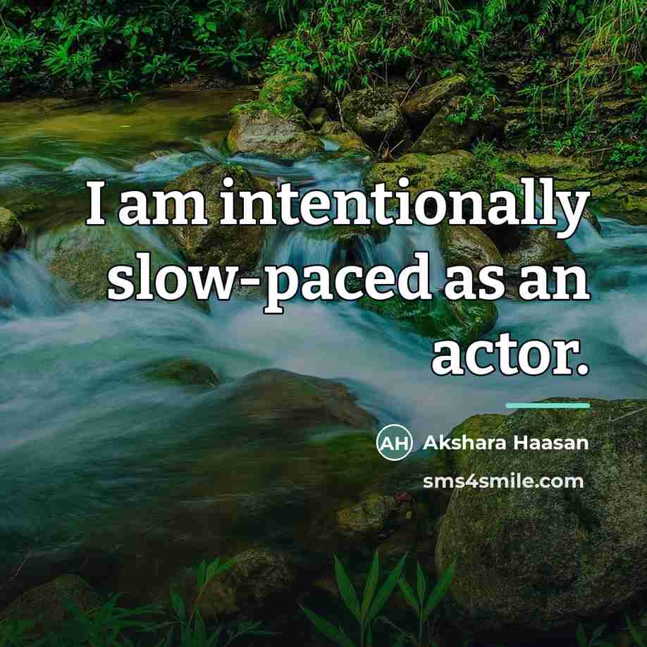 “I am intentionally slow-paced as an actor.…” quote by Akshara Haasan