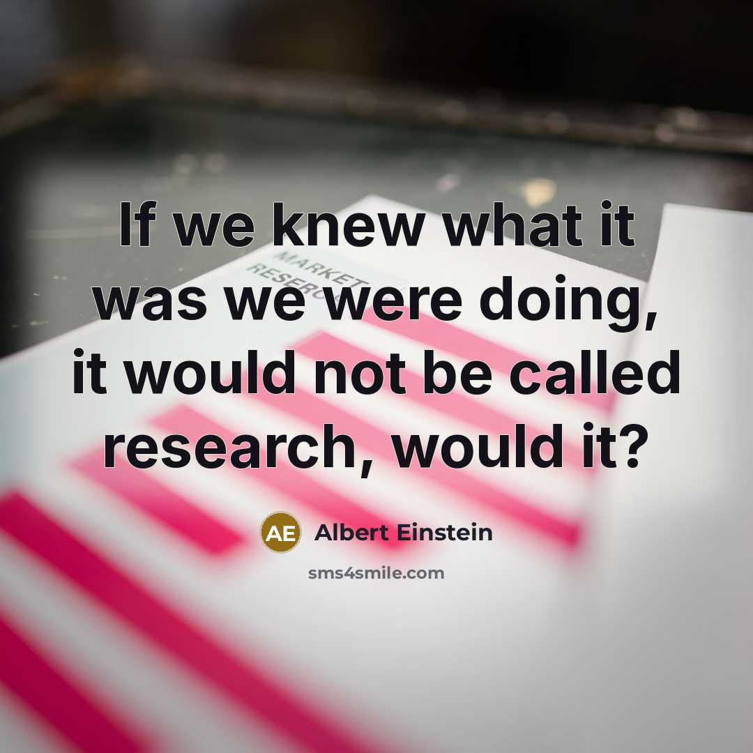 “If we knew what it was we were doing, it would not be called research, would it?” quote by Albert Einstein