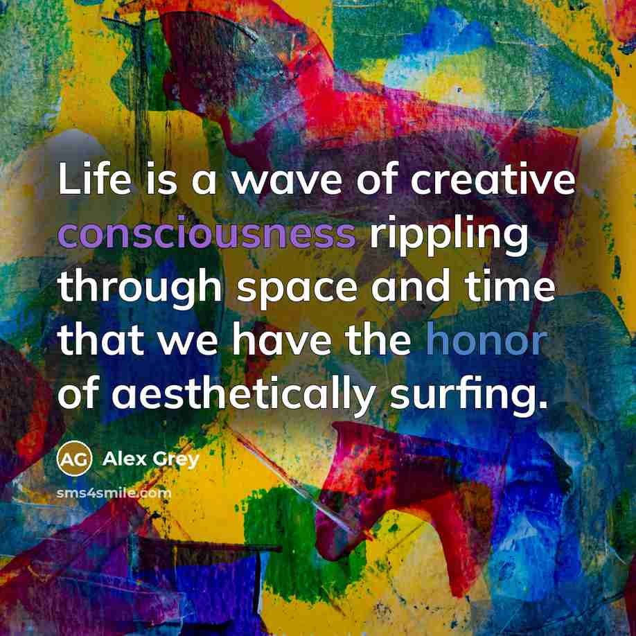 “Life is a wave of creative consciousness rippling through space…” quote by Alex Grey