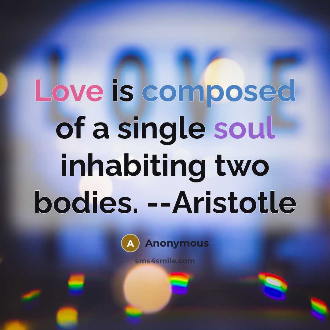 “Love is composed of a single soul inhabiting two bodies. --Aristotle” quote by Anonymous