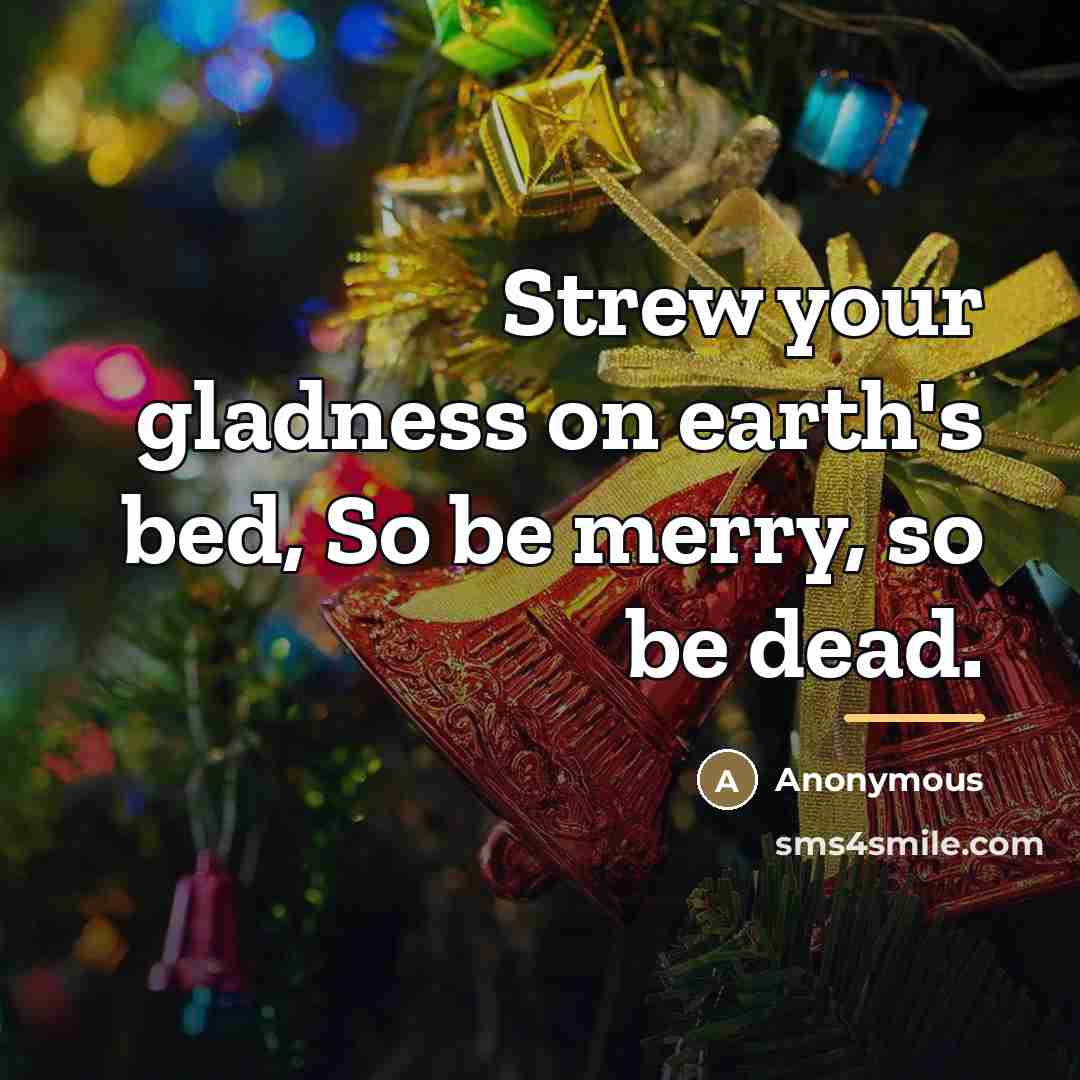 “Strew your gladness on earth's bed, So be merry, so…” quote by Anonymous