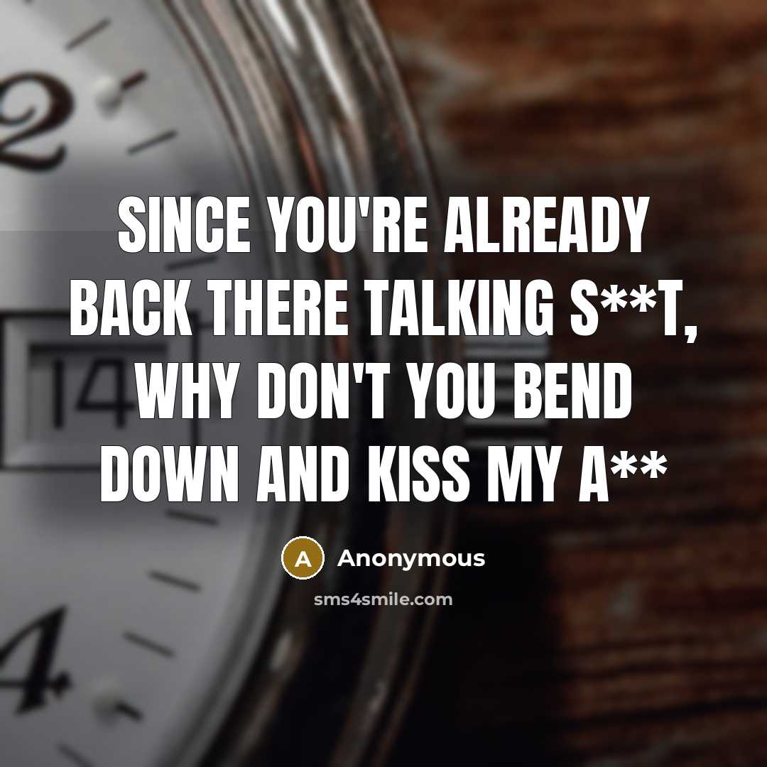 “Since you're already back there talking s**t, why don't you bend down and kiss my a**” quote by Anonymous