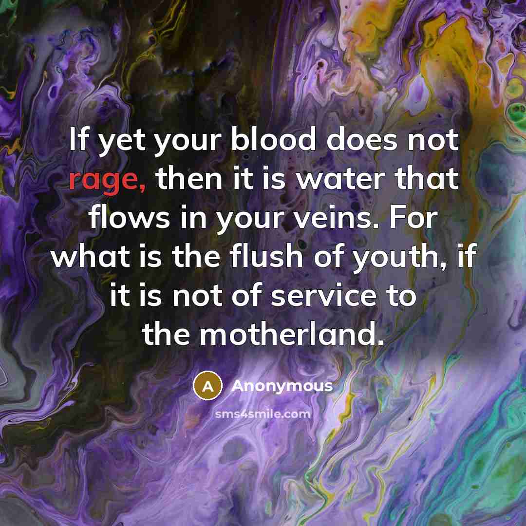 “If yet your blood does not rage, then it is water that flows in your veins. For what is the flush of youth, if it is not of service to the motherland.” quote by Anonymous