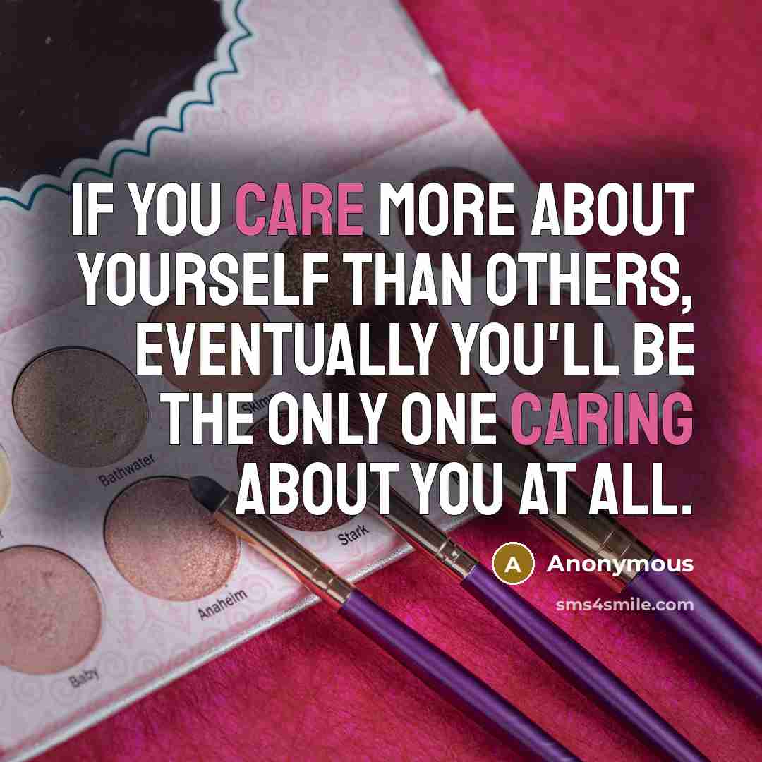 “If you care more about yourself than others, eventually you'll be the only one caring about you at all.” quote by Anonymous