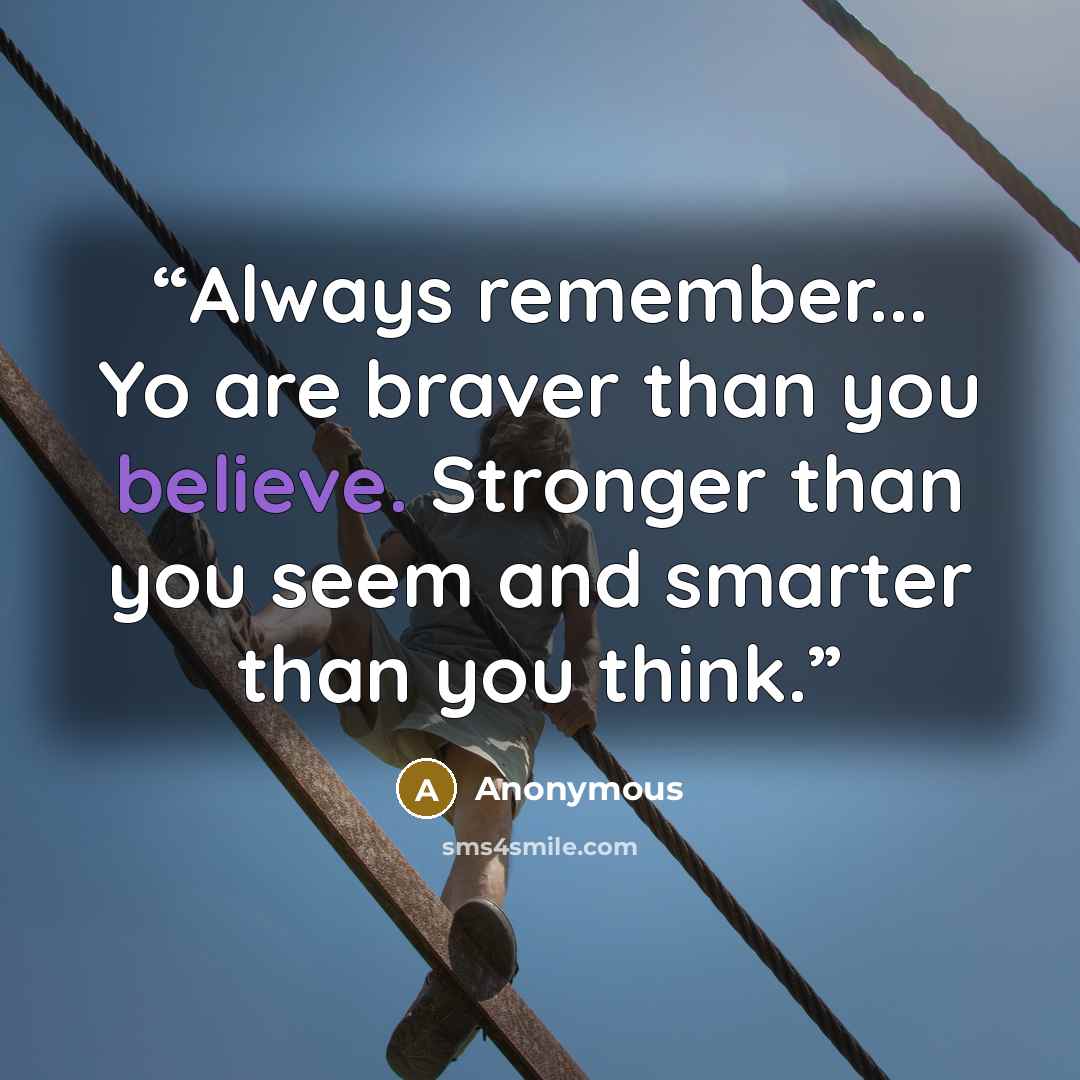 “Always remember... Yo are braver than you believe. Stronger than you seem and smarter than you think.” quote by Anonymous
