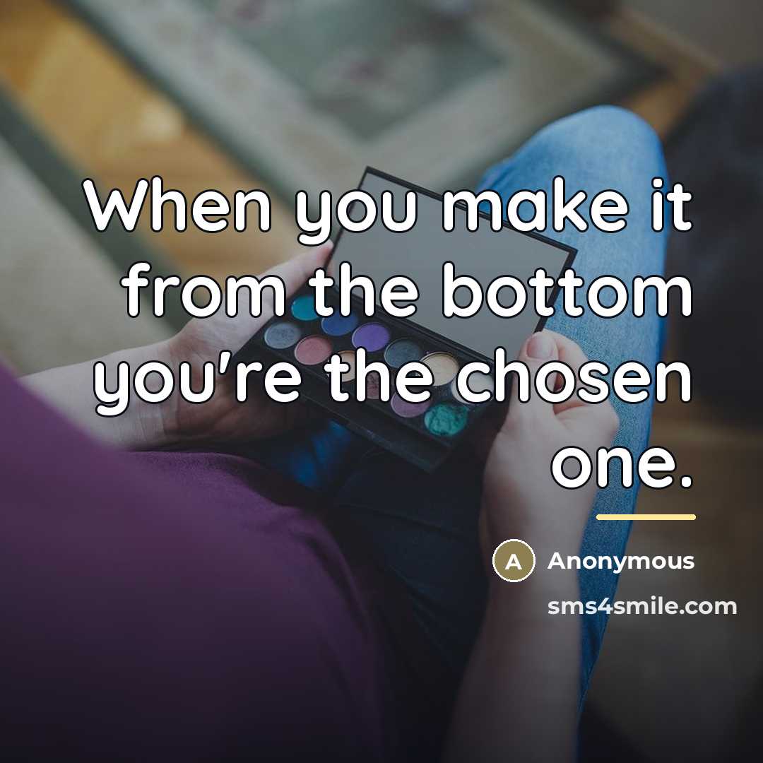 “When you make it from the bottom you're the chosen…” quote by Anonymous