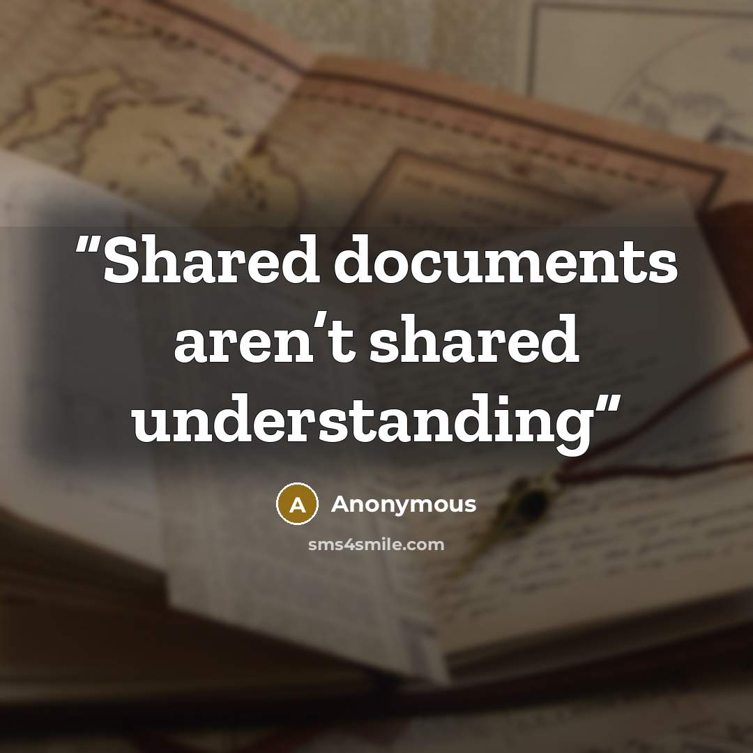 “Shared documents aren’t shared understanding” quote by Anonymous