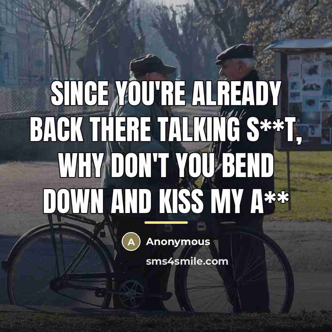 “Since you're already back there talking s**t, why don't you…” quote by Anonymous