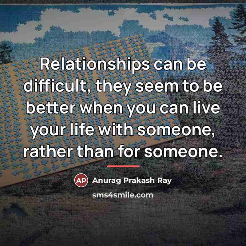 “Relationships can be difficult, they seem to be better when…” quote by Anurag Prakash Ray