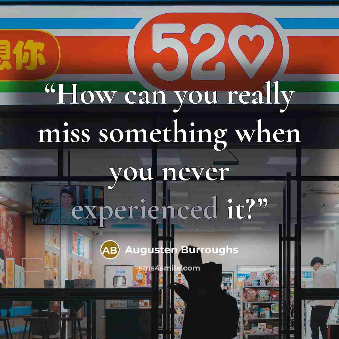 “How can you really miss something when you never experienced it?” quote by Augusten Burroughs