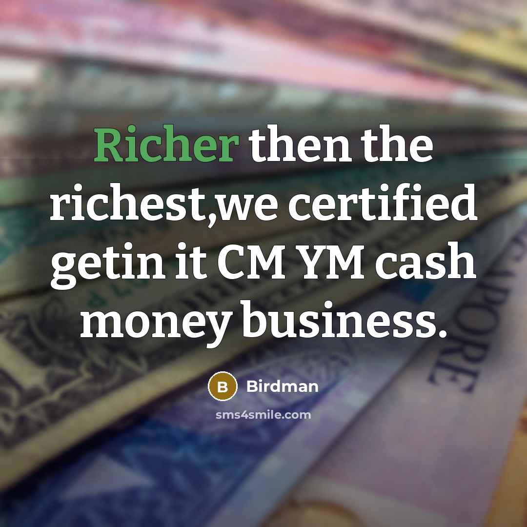 “Richer then the richest,we certified getin it CM YM cash…” quote by Birdman