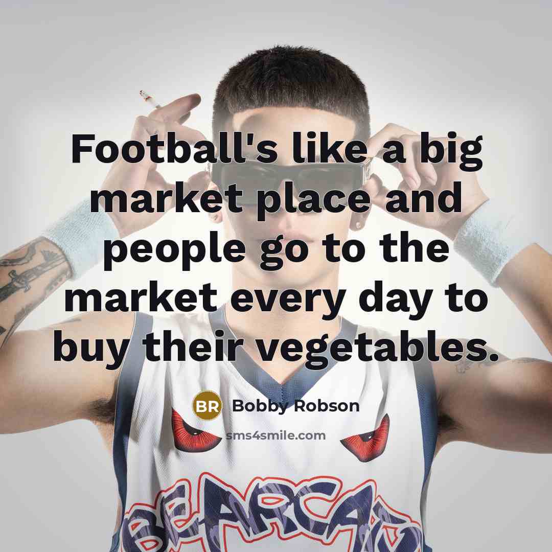 “Football's like a big market place and people go to…” quote by Bobby Robson
