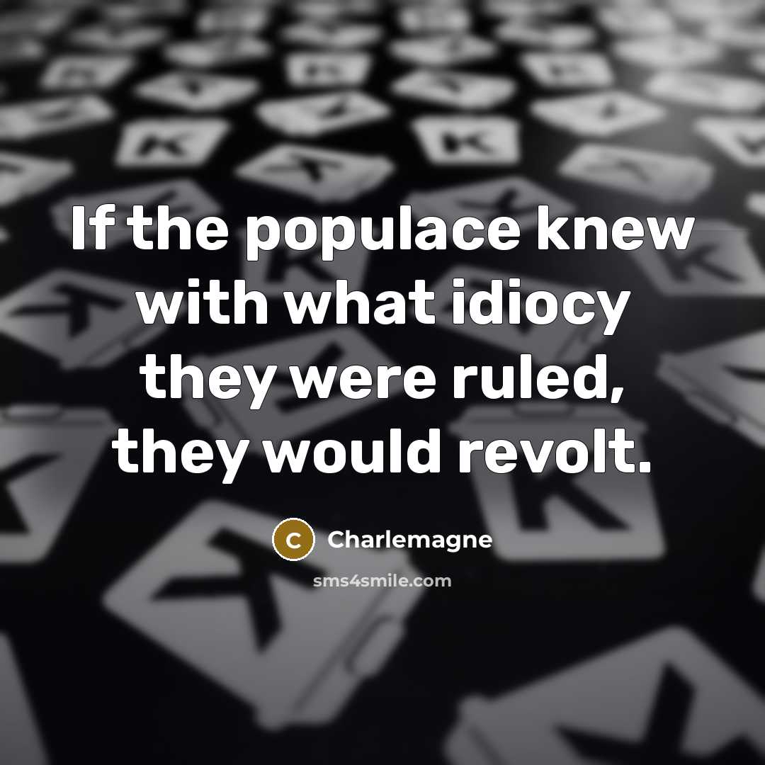 “If the populace knew with what idiocy they were ruled,…” quote by Charlemagne