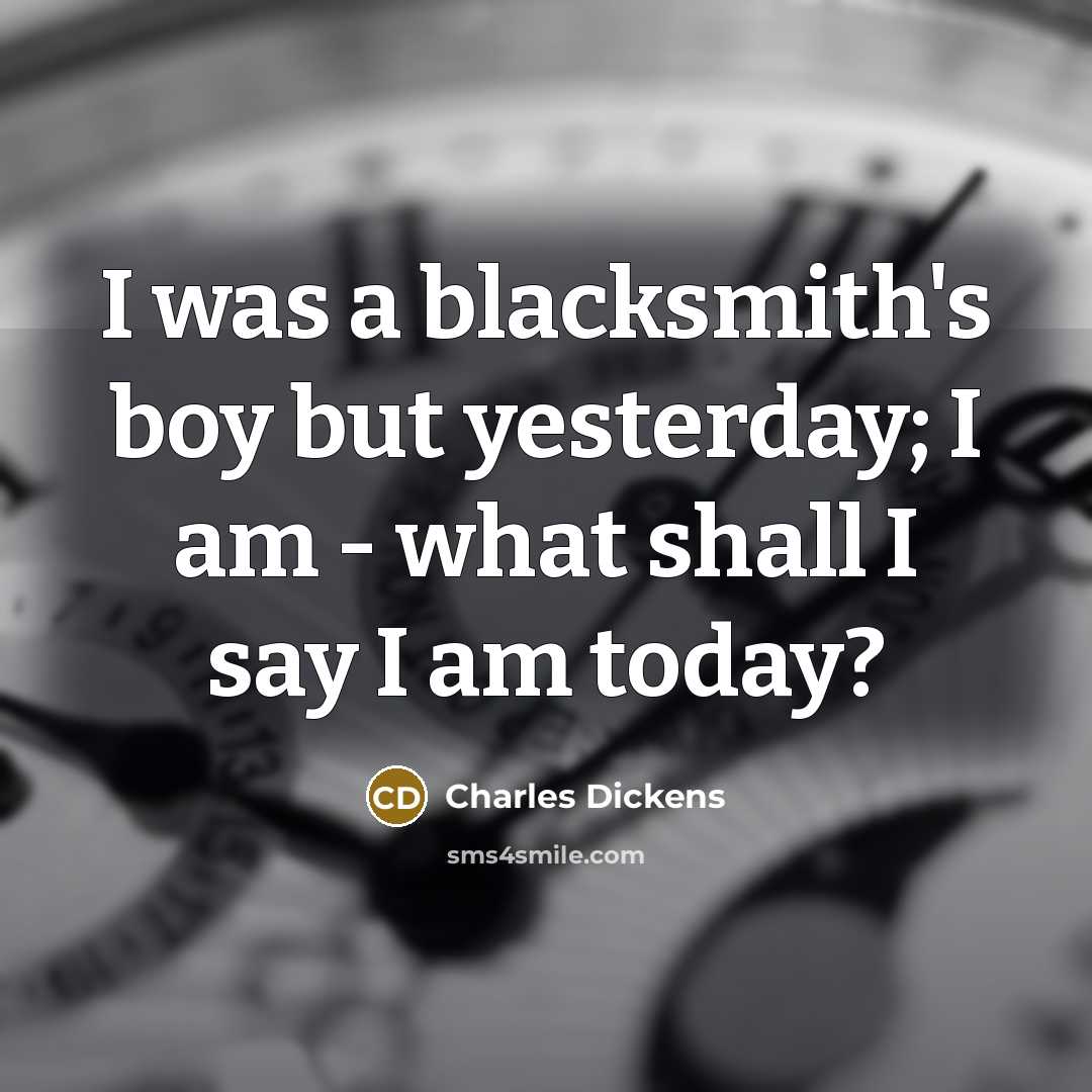 “I was a blacksmith's boy but yesterday; I am -…” quote by Charles Dickens